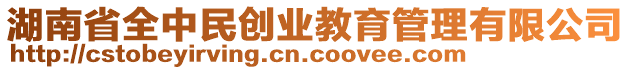 湖南省全中民創(chuàng)業(yè)教育管理有限公司