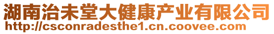 湖南治未堂大健康產(chǎn)業(yè)有限公司