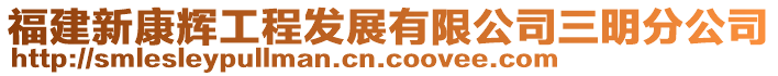 福建新康輝工程發展有限公司三明分公司