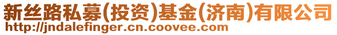 新絲路私募(投資)基金(濟(jì)南)有限公司