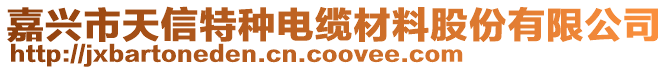 嘉興市天信特種電纜材料股份有限公司