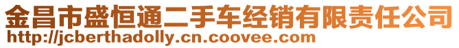 金昌市盛恒通二手車經(jīng)銷有限責任公司