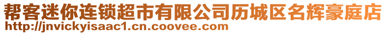 幫客迷你連鎖超市有限公司歷城區名輝豪庭店