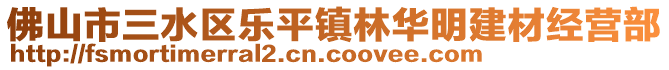 佛山市三水區樂平鎮林華明建材經營部