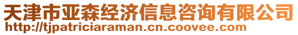 天津市亞森經濟信息咨詢有限公司