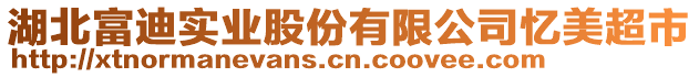 湖北富迪實(shí)業(yè)股份有限公司憶美超市