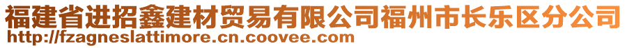 福建省進(jìn)招鑫建材貿(mào)易有限公司福州市長樂區(qū)分公司