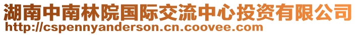 湖南中南林院國際交流中心投資有限公司