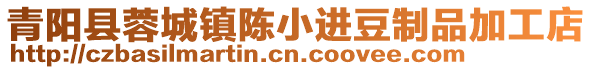青陽縣蓉城鎮陳小進豆制品加工店