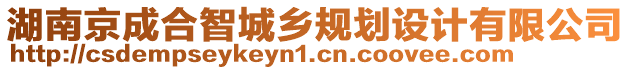 湖南京成合智城鄉規劃設計有限公司