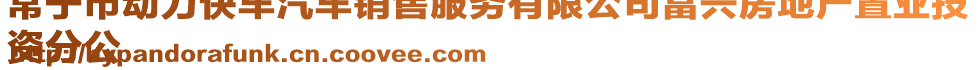 常寧市動(dòng)力快車(chē)汽車(chē)銷(xiāo)售服務(wù)有限公司富興房地產(chǎn)置業(yè)投
資分公