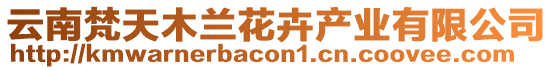 云南梵天木蘭花卉產(chǎn)業(yè)有限公司