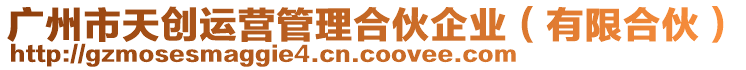 廣州市天創(chuàng)運營管理合伙企業(yè)(有限合伙)