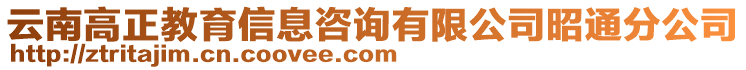 云南高正教育信息咨詢有限公司昭通分公司
