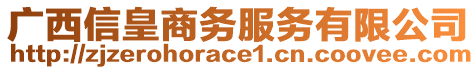 廣西信皇商務(wù)服務(wù)有限公司