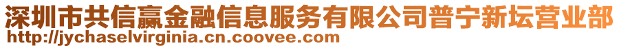 深圳市共信贏金融信息服務(wù)有限公司普寧新壇營(yíng)業(yè)部