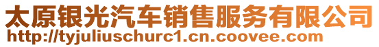 太原銀光汽車銷售服務(wù)有限公司