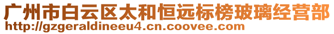 廣州市白云區太和恒遠標榜玻璃經營部
