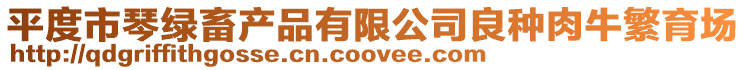 平度市琴綠畜產品有限公司良種肉牛繁育場