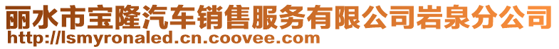 麗水市寶隆汽車銷售服務有限公司巖泉分公司