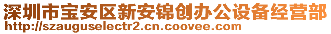 深圳市寶安區(qū)新安錦創(chuàng)辦公設(shè)備經(jīng)營部