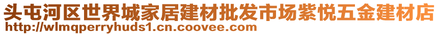 頭屯河區(qū)世界城家居建材批發(fā)市場(chǎng)紫悅五金建材店