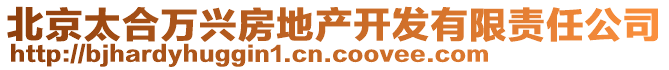 北京太合萬興房地產(chǎn)開發(fā)有限責任公司