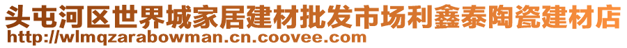 頭屯河區(qū)世界城家居建材批發(fā)市場利鑫泰陶瓷建材店