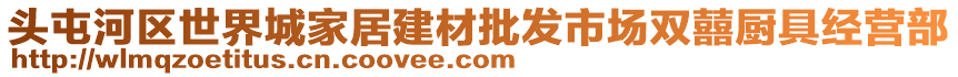 頭屯河區(qū)世界城家居建材批發(fā)市場雙囍廚具經(jīng)營部