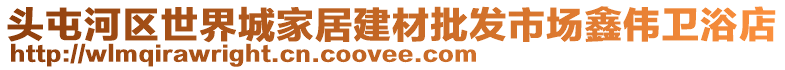 頭屯河區(qū)世界城家居建材批發(fā)市場鑫偉衛(wèi)浴店