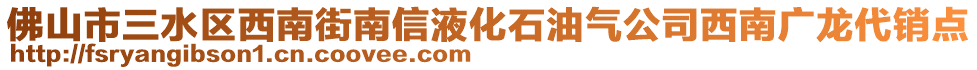 佛山市三水區(qū)西南街南信液化石油氣公司西南廣龍代銷(xiāo)點(diǎn)