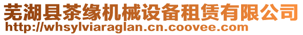 蕪湖縣茶緣機械設備租賃有限公司