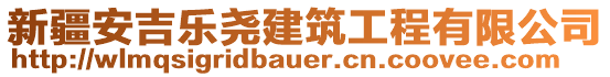 新疆安吉樂堯建筑工程有限公司