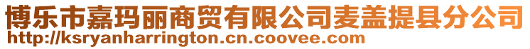 博樂市嘉瑪麗商貿有限公司麥蓋提縣分公司