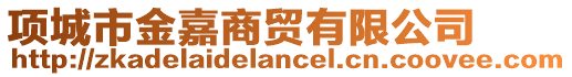 項(xiàng)城市金嘉商貿(mào)有限公司