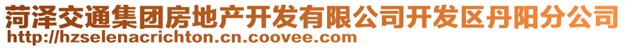 菏澤交通集團(tuán)房地產(chǎn)開發(fā)有限公司開發(fā)區(qū)丹陽分公司