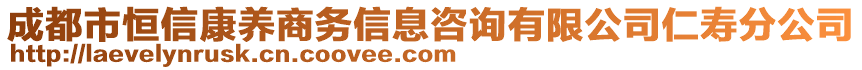 成都市恒信康養(yǎng)商務(wù)信息咨詢有限公司仁壽分公司