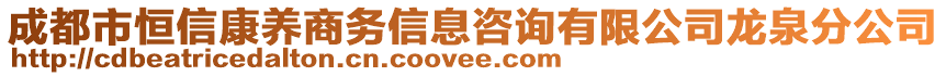 成都市恒信康養(yǎng)商務(wù)信息咨詢有限公司龍泉分公司