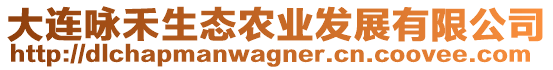 大連詠禾生態(tài)農(nóng)業(yè)發(fā)展有限公司