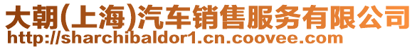 大朝(上海)汽車銷售服務有限公司