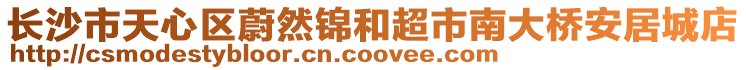 長沙市天心區(qū)蔚然錦和超市南大橋安居城店