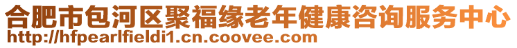 合肥市包河區(qū)聚福緣老年健康咨詢服務(wù)中心