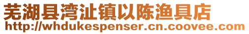 蕪湖縣灣沚鎮以陳漁具店