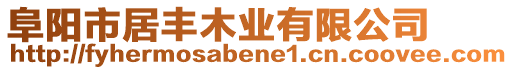 阜陽(yáng)市居豐木業(yè)有限公司