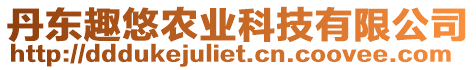 丹東趣悠農(nóng)業(yè)科技有限公司