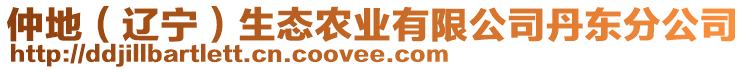 仲地（遼寧）生態(tài)農(nóng)業(yè)有限公司丹東分公司