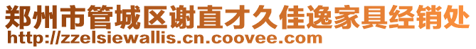 鄭州市管城區(qū)謝直才久佳逸家具經(jīng)銷處