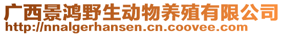 廣西景鴻野生動物養(yǎng)殖有限公司