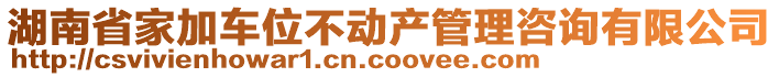 湖南省家加車位不動產(chǎn)管理咨詢有限公司