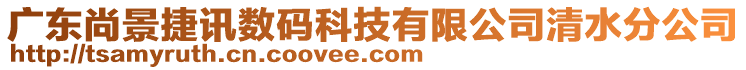 廣東尚景捷訊數(shù)碼科技有限公司清水分公司